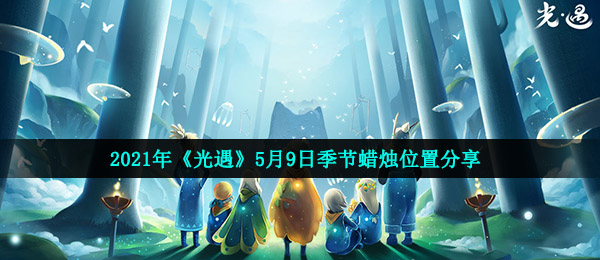 光遇5月9日季节蜡烛在哪 21年5月9日季节蜡烛位置分享 全球下载